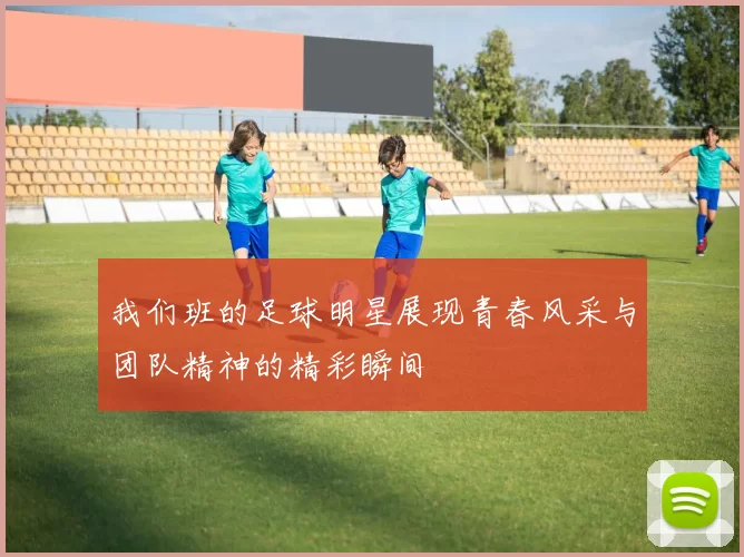 我们班的足球明星展现青春风采与团队精神的精彩瞬间