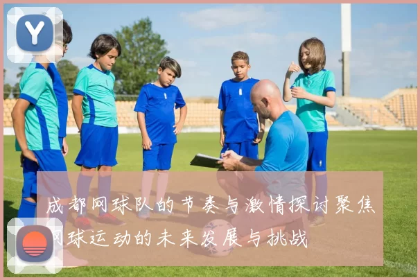 成都网球队的节奏与激情探讨聚焦网球运动的未来发展与挑战