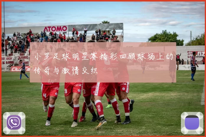 小罗足球明星赛精彩回顾球场上的传奇与激情交织