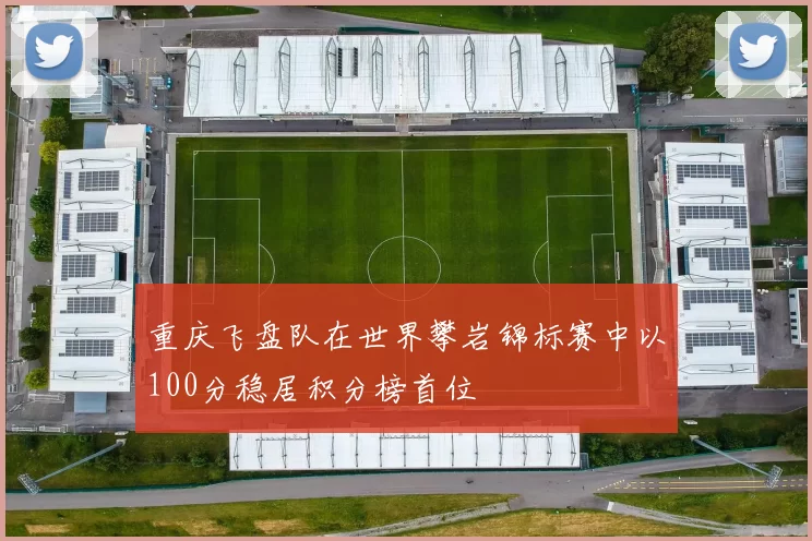 重庆飞盘队在世界攀岩锦标赛中以100分稳居积分榜首位