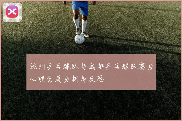 杭州乒乓球队与成都乒乓球队赛后心理素质分析与反思