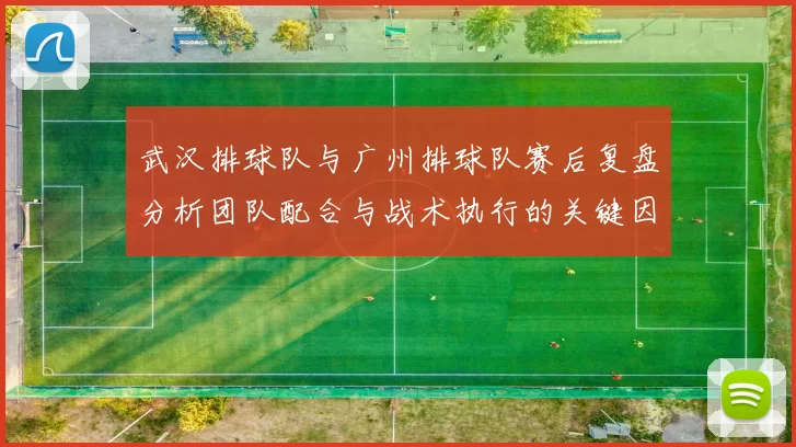 武汉排球队与广州排球队赛后复盘分析团队配合与战术执行的关键因素