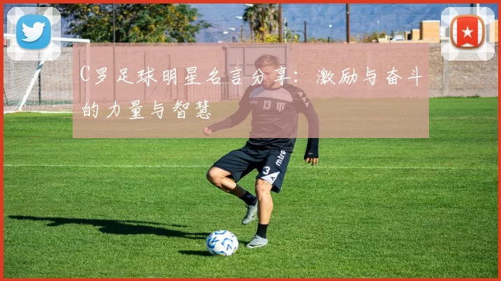 C罗足球明星名言分享：激励与奋斗的力量与智慧