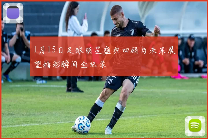 1月15日足球明星盛典回顾与未来展望精彩瞬间全记录
