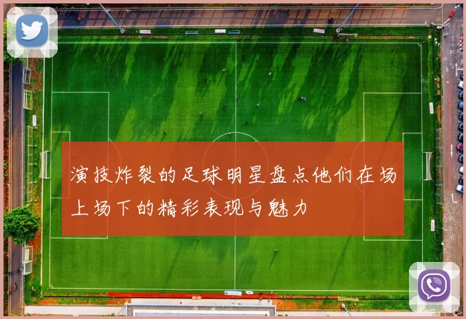 演技炸裂的足球明星盘点他们在场上场下的精彩表现与魅力