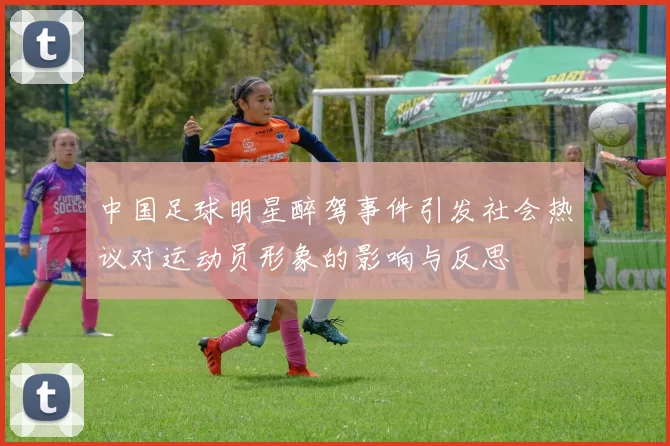 中国足球明星醉驾事件引发社会热议对运动员形象的影响与反思