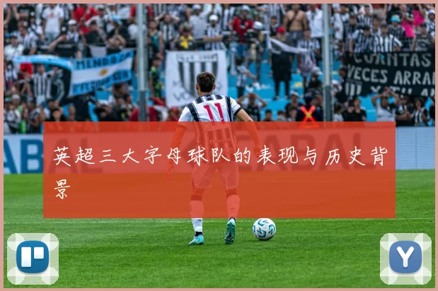 英超三大字母球队的表现与历史背景