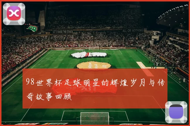98世界杯足球明星的辉煌岁月与传奇故事回顾