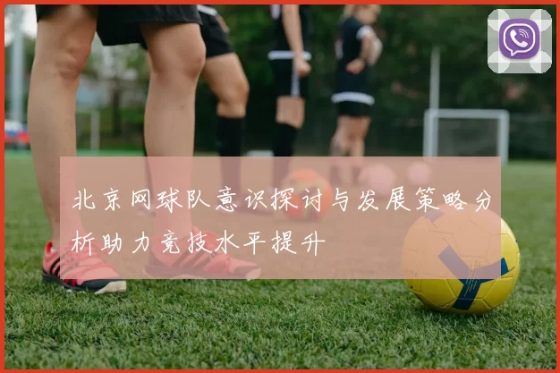 北京网球队意识探讨与发展策略分析助力竞技水平提升