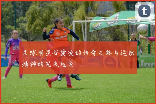 足球明星谷爱凌的传奇之路与运动精神的完美结合