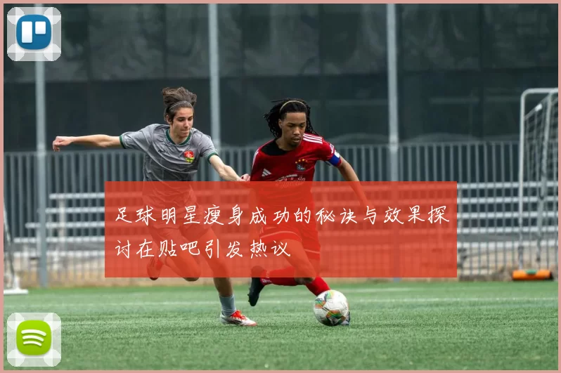 足球明星瘦身成功的秘诀与效果探讨在贴吧引发热议