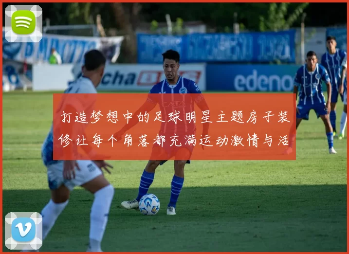 打造梦想中的足球明星主题房子装修让每个角落都充满运动激情与活力