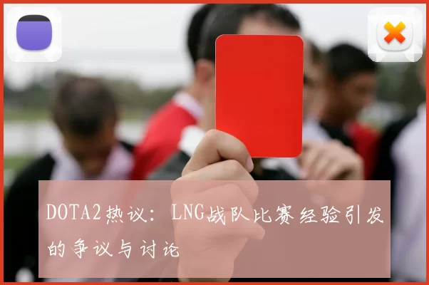 DOTA2热议：LNG战队比赛经验引发的争议与讨论