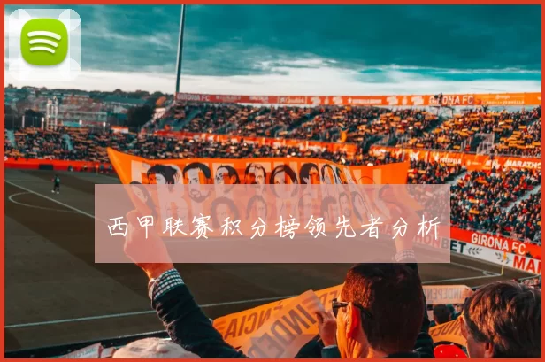 西甲联赛积分榜领先者分析