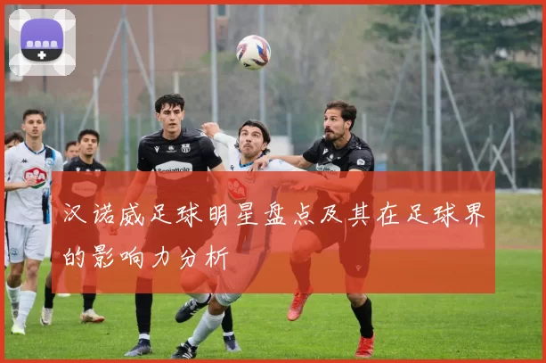 汉诺威足球明星盘点及其在足球界的影响力分析