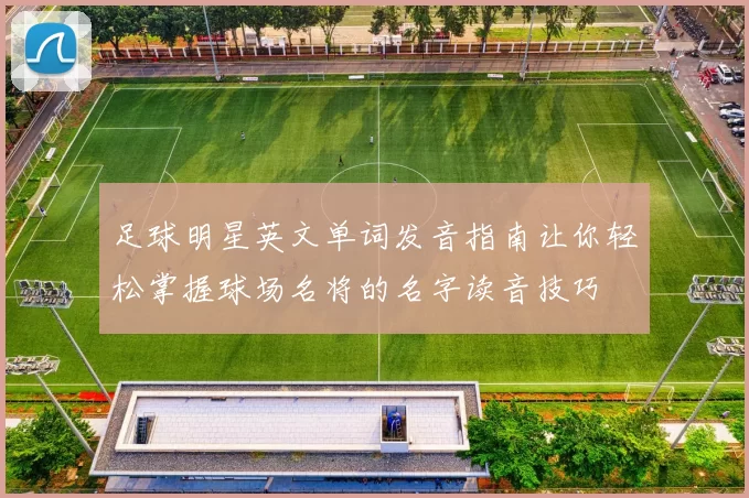 足球明星英文单词发音指南让你轻松掌握球场名将的名字读音技巧