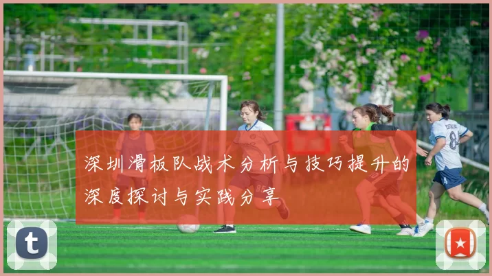 深圳滑板队战术分析与技巧提升的深度探讨与实践分享