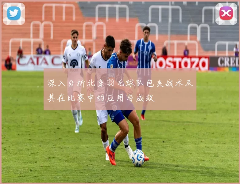 深入分析北京羽毛球队包夹战术及其在比赛中的应用与成效