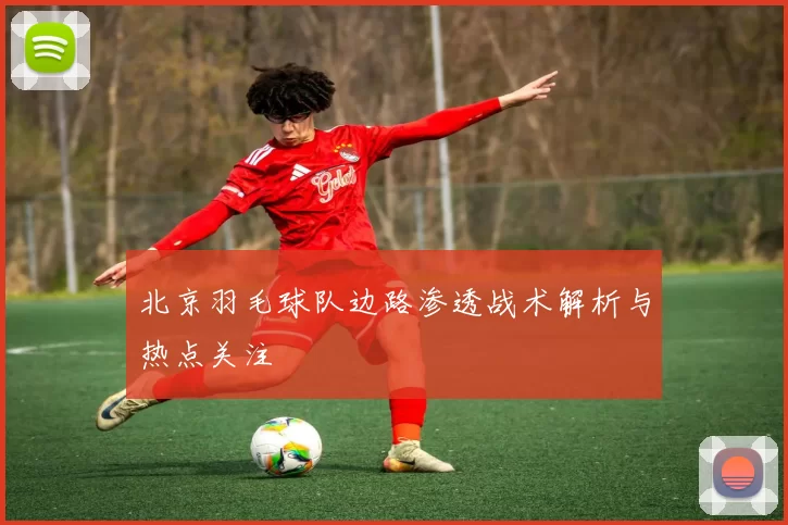 北京羽毛球队边路渗透战术解析与热点关注