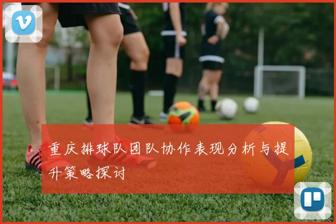 重庆排球队团队协作表现分析与提升策略探讨