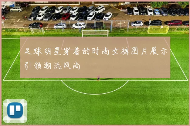 足球明星穿着的时尚女裤图片展示引领潮流风尚