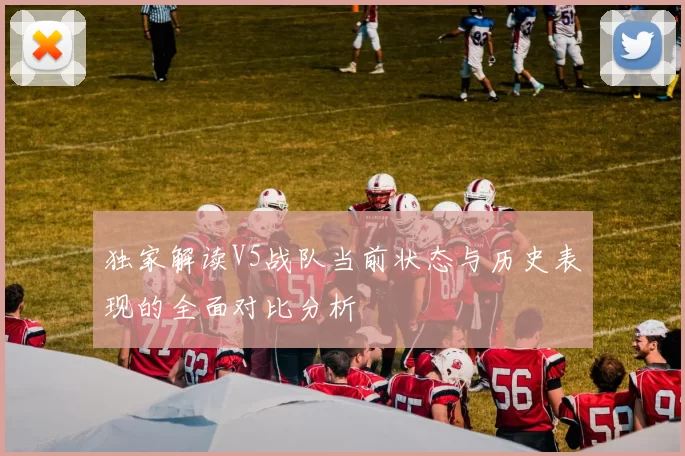独家解读V5战队当前状态与历史表现的全面对比分析