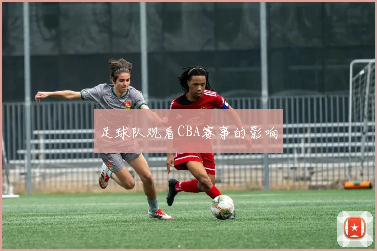 足球队观看CBA赛事的影响