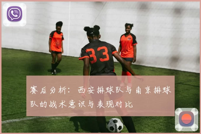 赛后分析：西安排球队与南京排球队的战术意识与表现对比