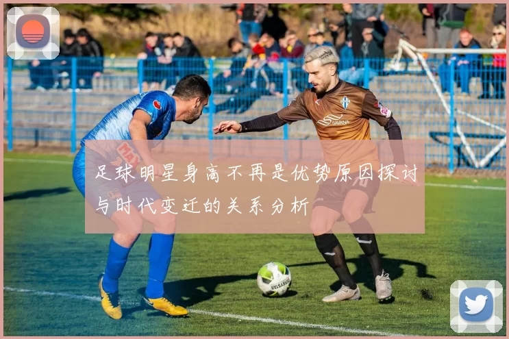 足球明星身高不再是优势原因探讨与时代变迁的关系分析