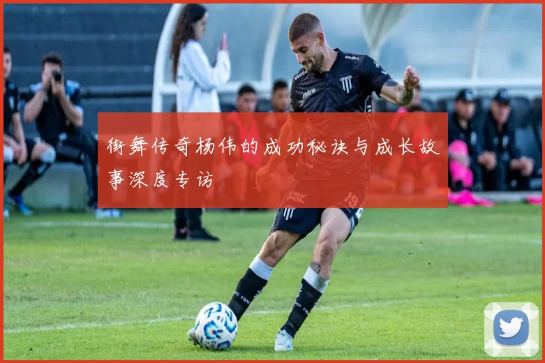 街舞传奇杨伟的成功秘诀与成长故事深度专访