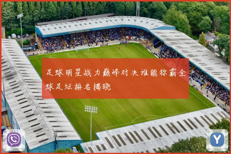 足球明星战力巅峰对决谁能称霸全球足坛排名揭晓