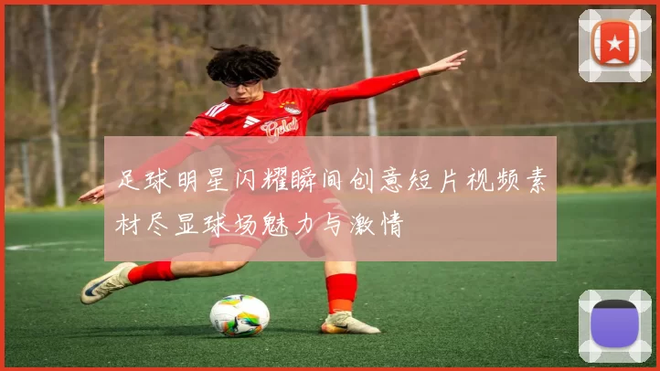 足球明星闪耀瞬间创意短片视频素材尽显球场魅力与激情