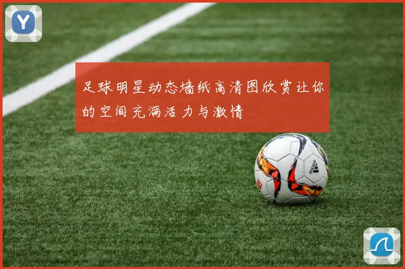 足球明星动态墙纸高清图欣赏让你的空间充满活力与激情