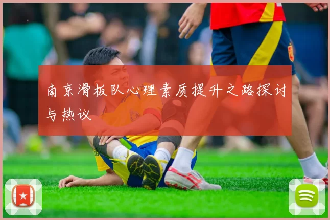 南京滑板队心理素质提升之路探讨与热议