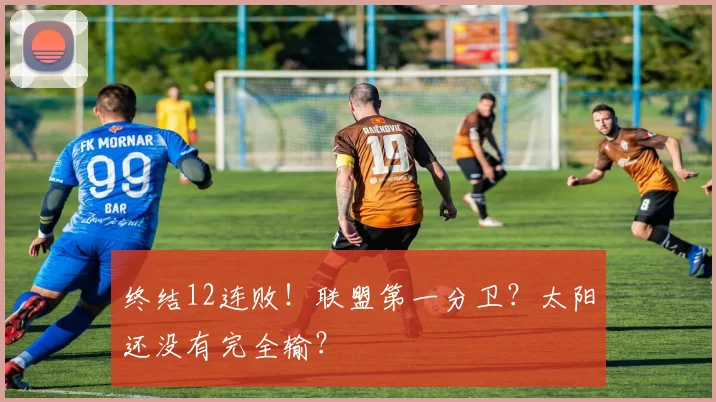 终结12连败！联盟第一分卫？太阳还没有完全输？