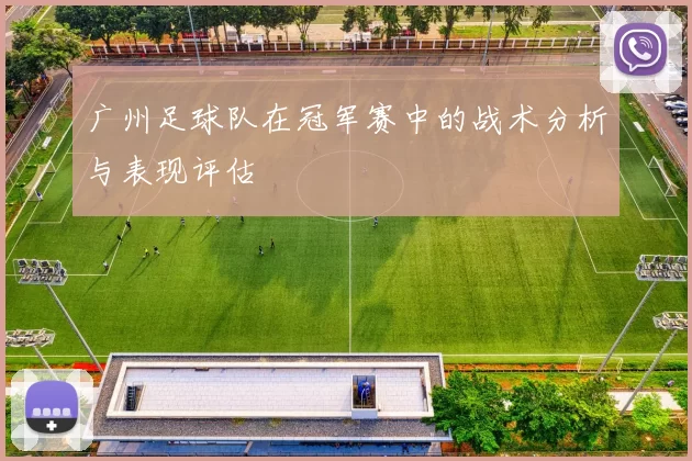 广州足球队在冠军赛中的战术分析与表现评估