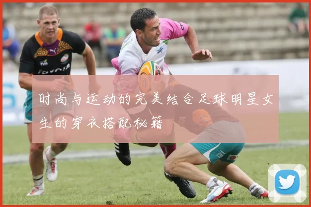 时尚与运动的完美结合足球明星女生的穿衣搭配秘籍