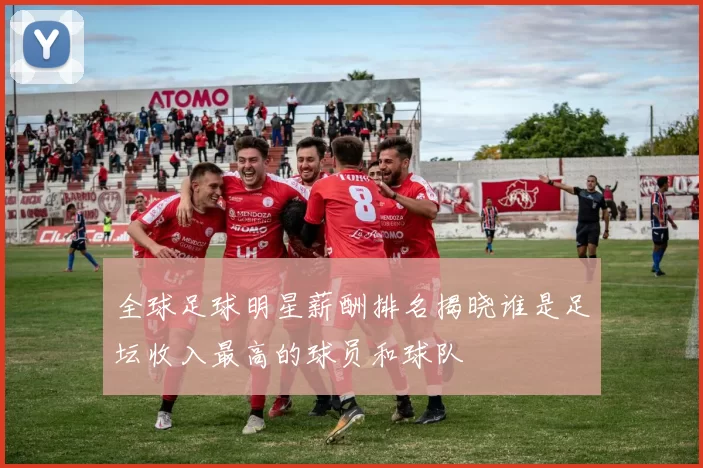 全球足球明星薪酬排名揭晓谁是足坛收入最高的球员和球队