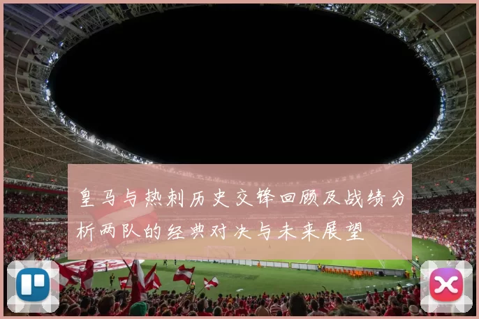 皇马与热刺历史交锋回顾及战绩分析两队的经典对决与未来展望