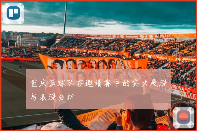 重庆篮球队在邀请赛中的实力展现与表现分析