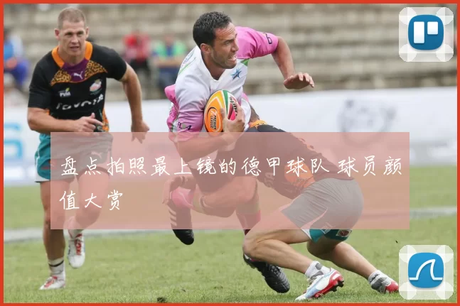 盘点拍照最上镜的德甲球队 球员颜值大赏