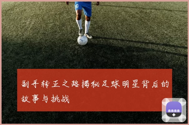 副手转正之路揭秘足球明星背后的故事与挑战