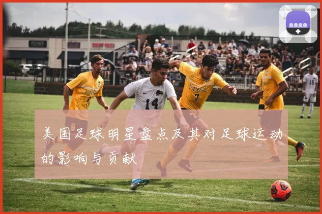 美国足球明星盘点及其对足球运动的影响与贡献