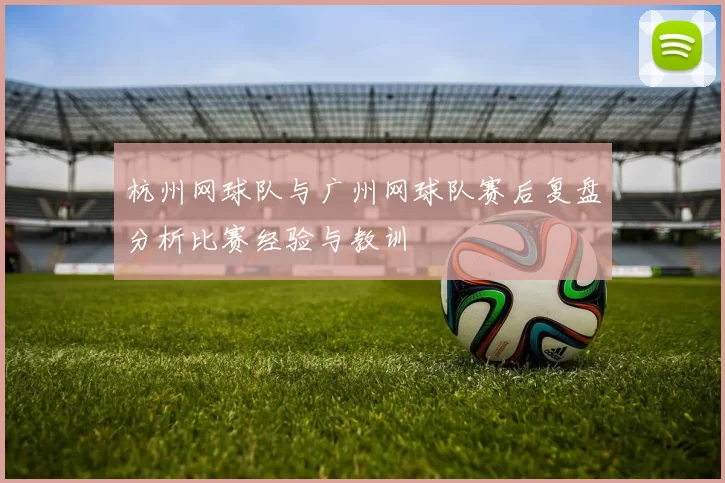杭州网球队与广州网球队赛后复盘分析比赛经验与教训