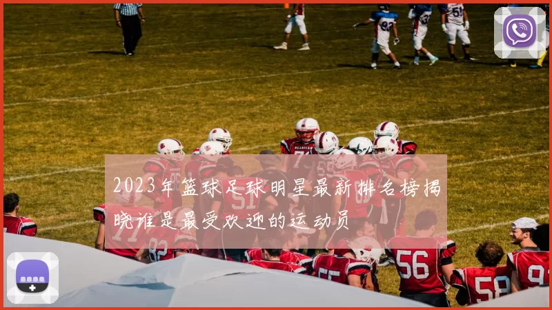 2023年篮球足球明星最新排名榜揭晓谁是最受欢迎的运动员