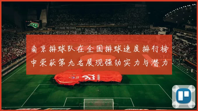南京排球队在全国排球速度排行榜中荣获第九名展现强劲实力与潜力