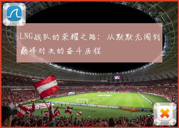 LNG战队的荣耀之路：从默默无闻到巅峰对决的奋斗历程
