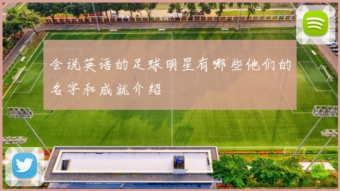 会说英语的足球明星有哪些他们的名字和成就介绍