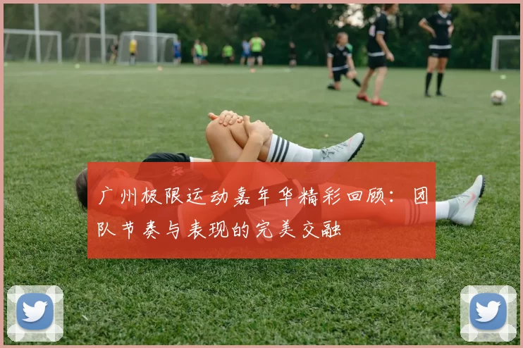 广州极限运动嘉年华精彩回顾：团队节奏与表现的完美交融